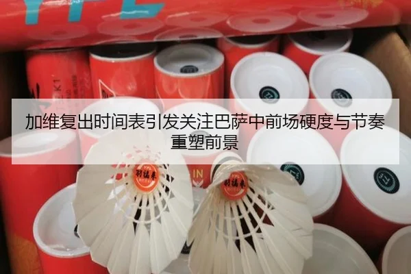 加维复出时间表引发关注巴萨中前场硬度与节奏重塑前景