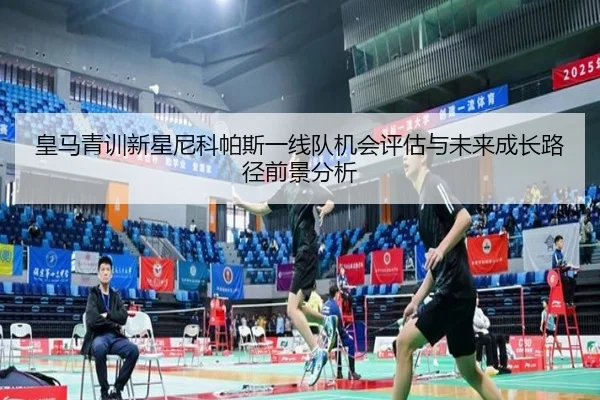 皇马青训新星尼科帕斯一线队机会评估与未来成长路径前景分析