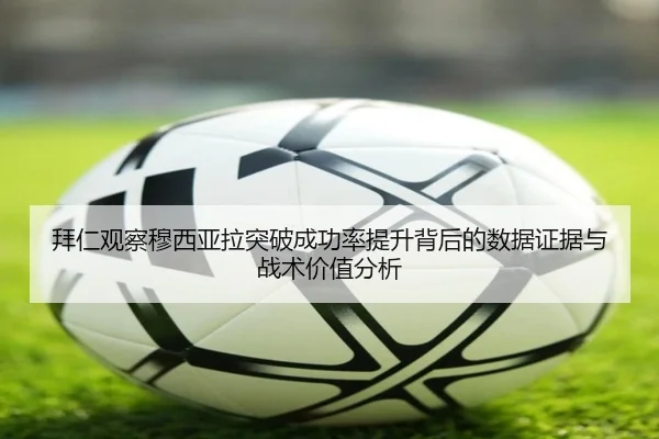拜仁观察穆西亚拉突破成功率提升背后的数据证据与战术价值分析