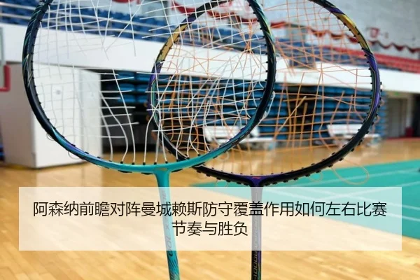 阿森纳前瞻对阵曼城赖斯防守覆盖作用如何左右比赛节奏与胜负