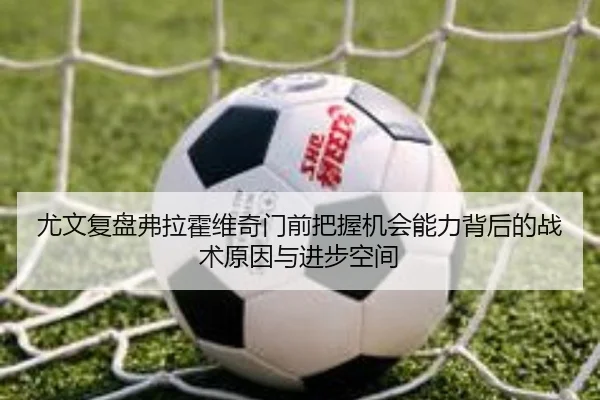 尤文复盘弗拉霍维奇门前把握机会能力背后的战术原因与进步空间