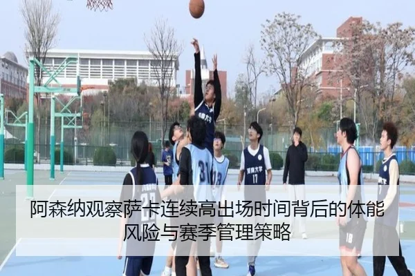 阿森纳观察萨卡连续高出场时间背后的体能风险与赛季管理策略