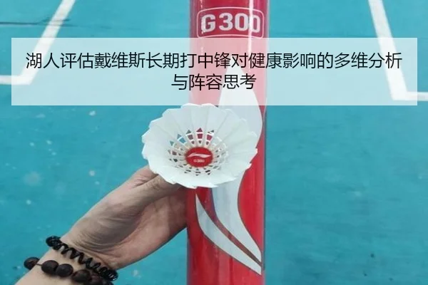 湖人评估戴维斯长期打中锋对健康影响的多维分析与阵容思考