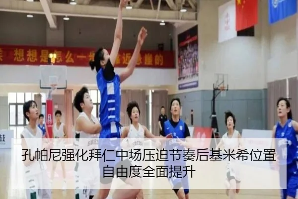 孔帕尼强化拜仁中场压迫节奏后基米希位置自由度全面提升