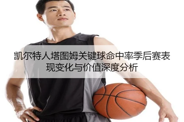 凯尔特人塔图姆关键球命中率季后赛表现变化与价值深度分析