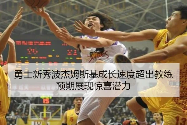勇士新秀波杰姆斯基成长速度超出教练预期展现惊喜潜力