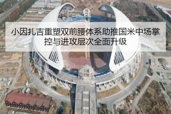 小因扎吉重塑双前腰体系助推国米中场掌控与进攻层次全面升级